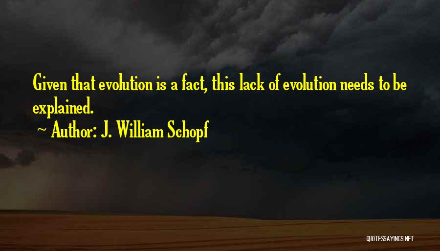 J. William Schopf Quotes: Given That Evolution Is A Fact, This Lack Of Evolution Needs To Be Explained.