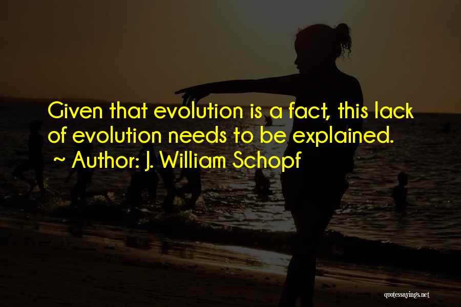 J. William Schopf Quotes: Given That Evolution Is A Fact, This Lack Of Evolution Needs To Be Explained.