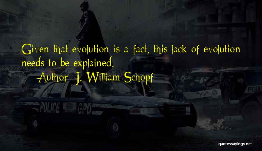 J. William Schopf Quotes: Given That Evolution Is A Fact, This Lack Of Evolution Needs To Be Explained.