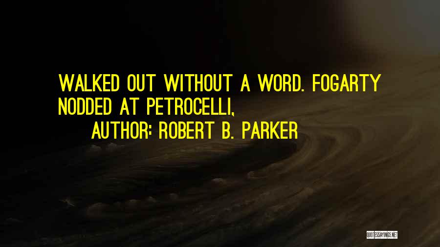 Robert B. Parker Quotes: Walked Out Without A Word. Fogarty Nodded At Petrocelli,