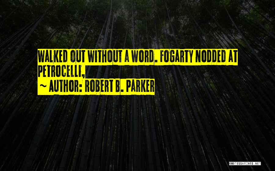 Robert B. Parker Quotes: Walked Out Without A Word. Fogarty Nodded At Petrocelli,