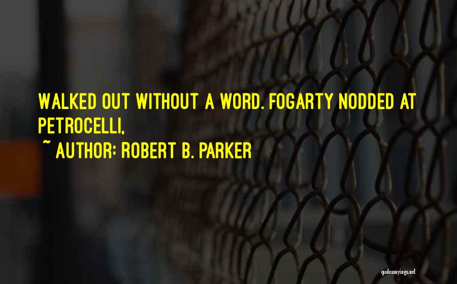 Robert B. Parker Quotes: Walked Out Without A Word. Fogarty Nodded At Petrocelli,