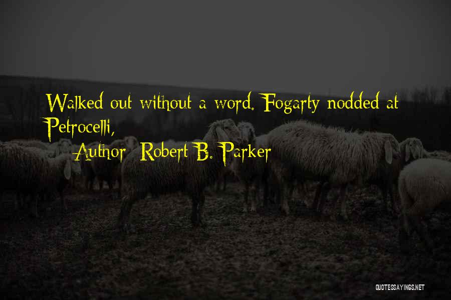 Robert B. Parker Quotes: Walked Out Without A Word. Fogarty Nodded At Petrocelli,