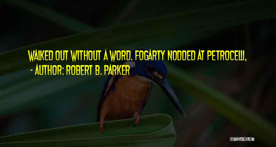 Robert B. Parker Quotes: Walked Out Without A Word. Fogarty Nodded At Petrocelli,