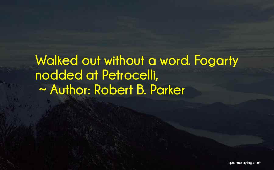 Robert B. Parker Quotes: Walked Out Without A Word. Fogarty Nodded At Petrocelli,