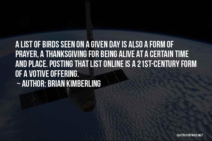 Brian Kimberling Quotes: A List Of Birds Seen On A Given Day Is Also A Form Of Prayer, A Thanksgiving For Being Alive