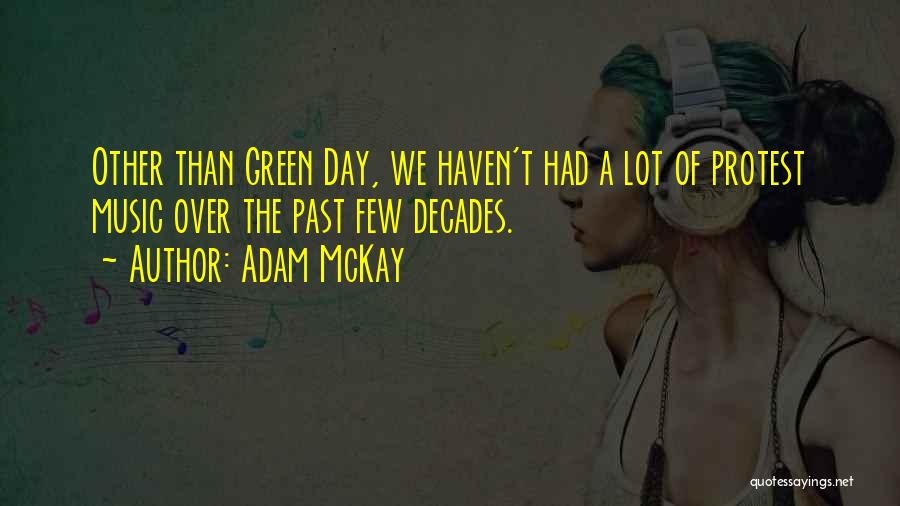 Adam McKay Quotes: Other Than Green Day, We Haven't Had A Lot Of Protest Music Over The Past Few Decades.