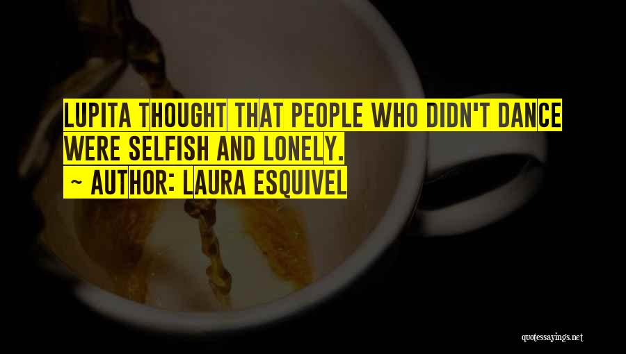 Laura Esquivel Quotes: Lupita Thought That People Who Didn't Dance Were Selfish And Lonely.