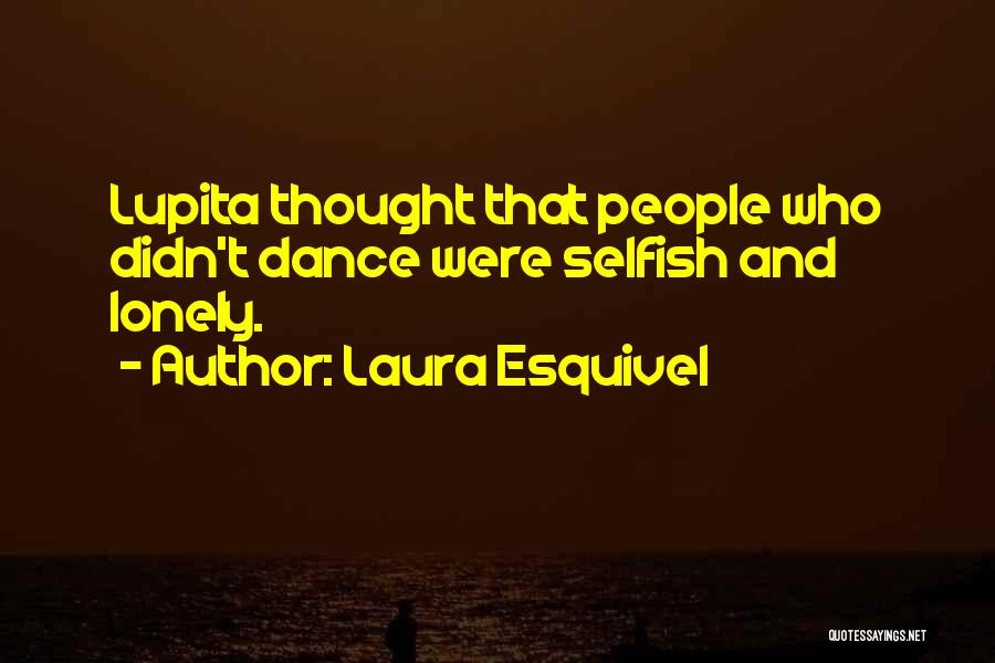 Laura Esquivel Quotes: Lupita Thought That People Who Didn't Dance Were Selfish And Lonely.