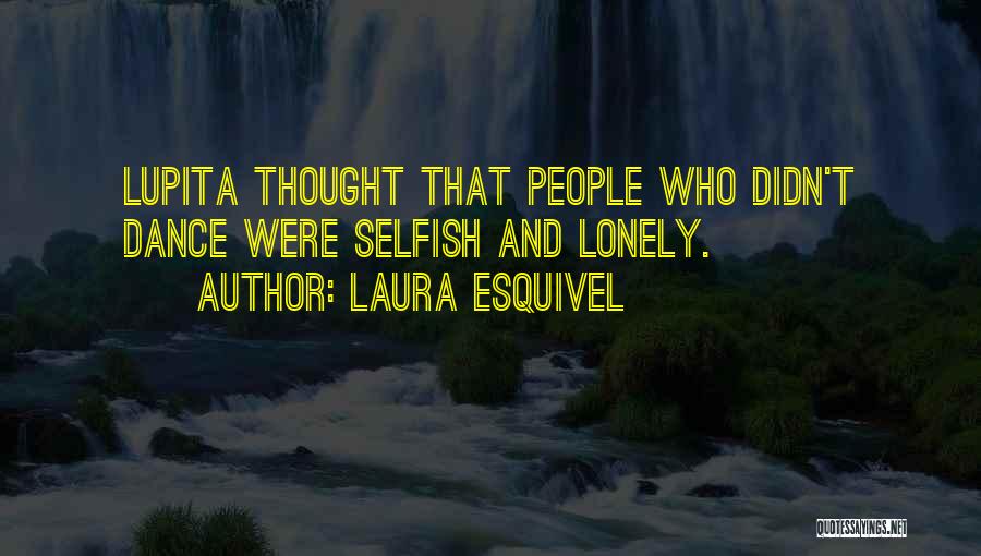 Laura Esquivel Quotes: Lupita Thought That People Who Didn't Dance Were Selfish And Lonely.