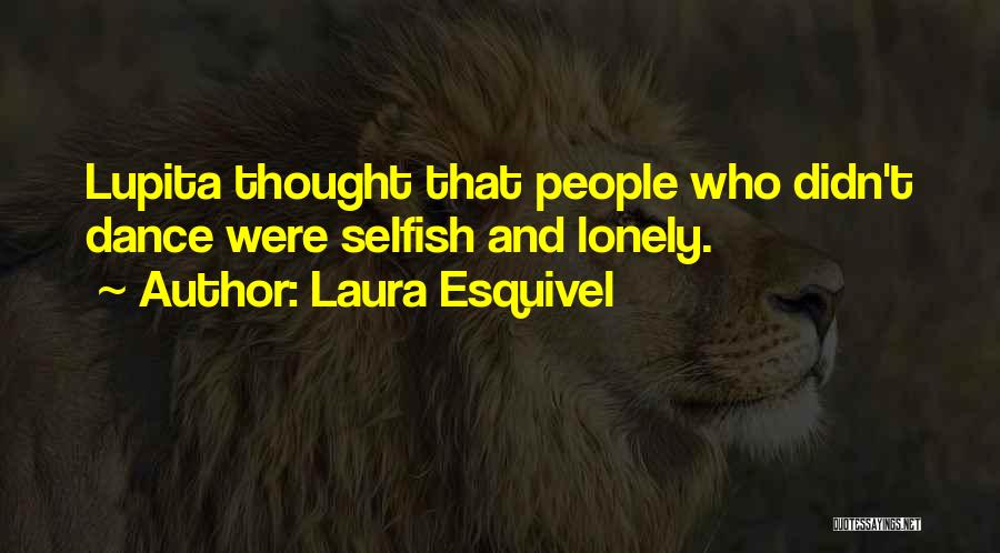 Laura Esquivel Quotes: Lupita Thought That People Who Didn't Dance Were Selfish And Lonely.