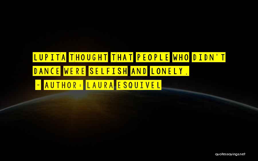 Laura Esquivel Quotes: Lupita Thought That People Who Didn't Dance Were Selfish And Lonely.