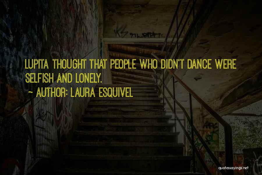 Laura Esquivel Quotes: Lupita Thought That People Who Didn't Dance Were Selfish And Lonely.