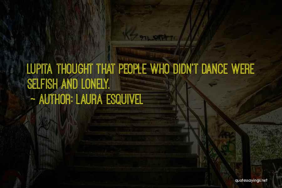 Laura Esquivel Quotes: Lupita Thought That People Who Didn't Dance Were Selfish And Lonely.