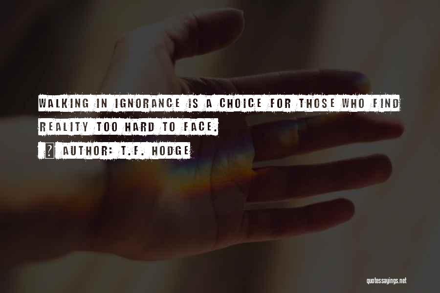 T.F. Hodge Quotes: Walking In Ignorance Is A Choice For Those Who Find Reality Too Hard To Face.