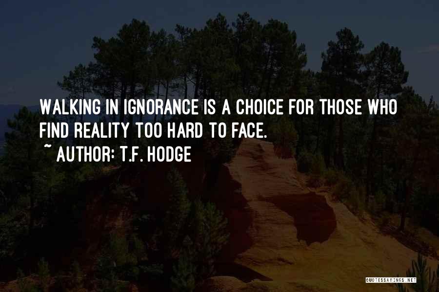 T.F. Hodge Quotes: Walking In Ignorance Is A Choice For Those Who Find Reality Too Hard To Face.