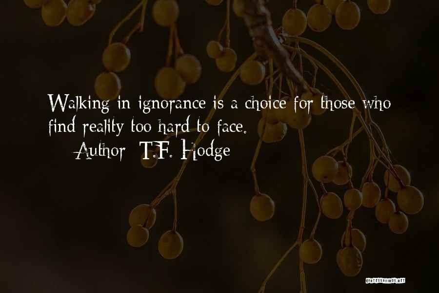 T.F. Hodge Quotes: Walking In Ignorance Is A Choice For Those Who Find Reality Too Hard To Face.