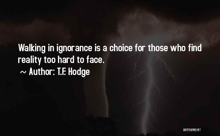 T.F. Hodge Quotes: Walking In Ignorance Is A Choice For Those Who Find Reality Too Hard To Face.