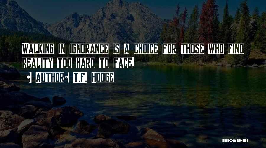 T.F. Hodge Quotes: Walking In Ignorance Is A Choice For Those Who Find Reality Too Hard To Face.