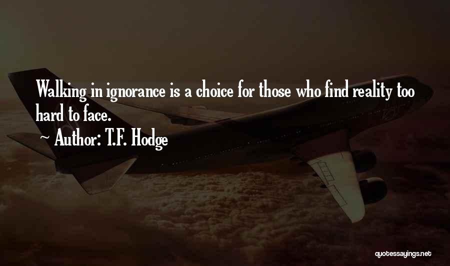 T.F. Hodge Quotes: Walking In Ignorance Is A Choice For Those Who Find Reality Too Hard To Face.