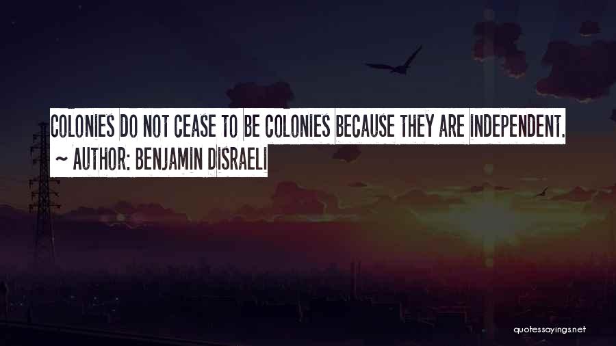 Benjamin Disraeli Quotes: Colonies Do Not Cease To Be Colonies Because They Are Independent.