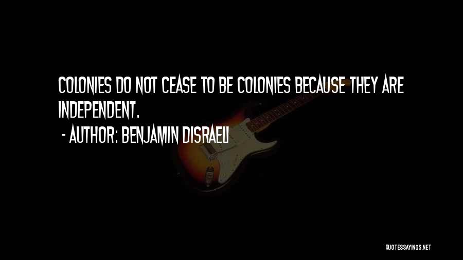 Benjamin Disraeli Quotes: Colonies Do Not Cease To Be Colonies Because They Are Independent.