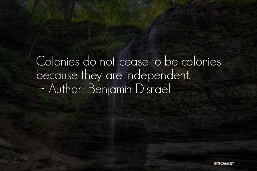 Benjamin Disraeli Quotes: Colonies Do Not Cease To Be Colonies Because They Are Independent.