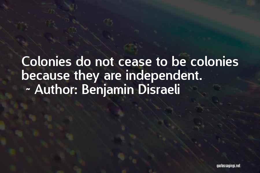 Benjamin Disraeli Quotes: Colonies Do Not Cease To Be Colonies Because They Are Independent.
