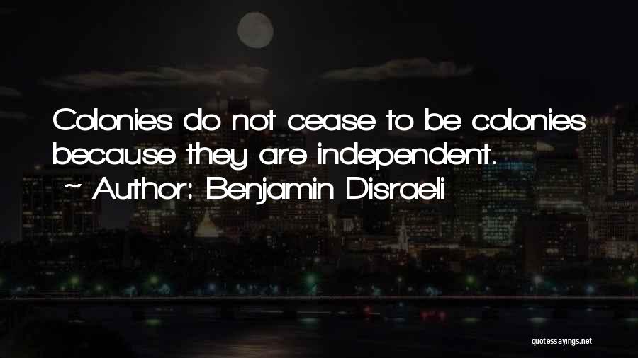 Benjamin Disraeli Quotes: Colonies Do Not Cease To Be Colonies Because They Are Independent.