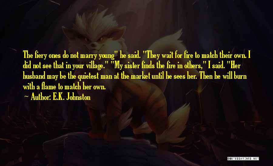 E.K. Johnston Quotes: The Fiery Ones Do Not Marry Young He Said. They Wait For Fire To Match Their Own. I Did Not