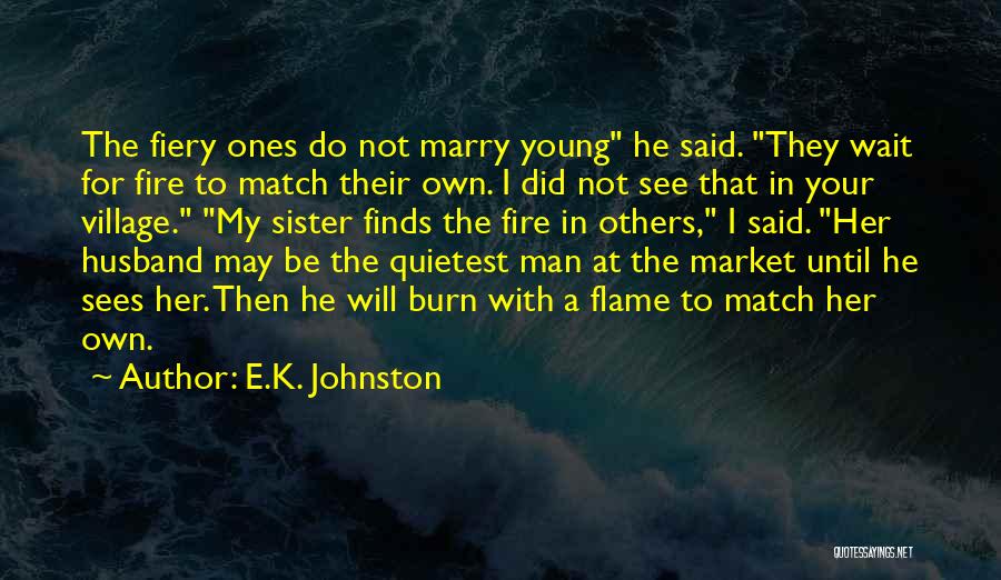 E.K. Johnston Quotes: The Fiery Ones Do Not Marry Young He Said. They Wait For Fire To Match Their Own. I Did Not