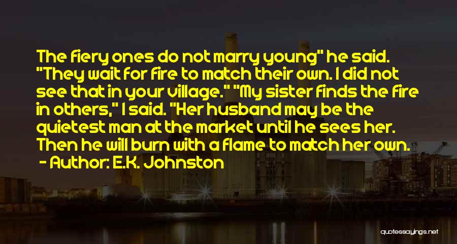 E.K. Johnston Quotes: The Fiery Ones Do Not Marry Young He Said. They Wait For Fire To Match Their Own. I Did Not