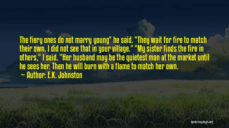E.K. Johnston Quotes: The Fiery Ones Do Not Marry Young He Said. They Wait For Fire To Match Their Own. I Did Not