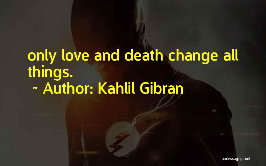 Kahlil Gibran Quotes: Only Love And Death Change All Things.