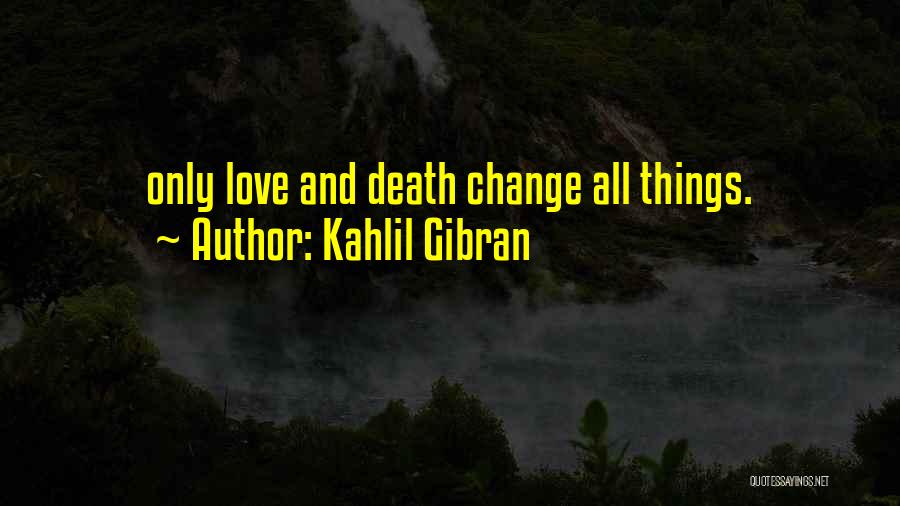 Kahlil Gibran Quotes: Only Love And Death Change All Things.