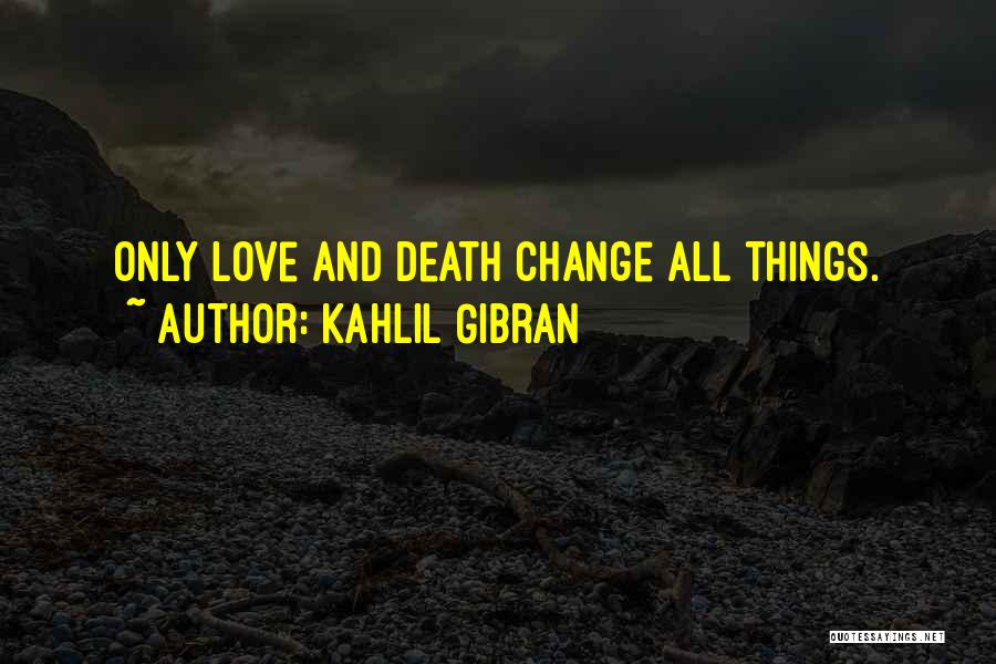 Kahlil Gibran Quotes: Only Love And Death Change All Things.