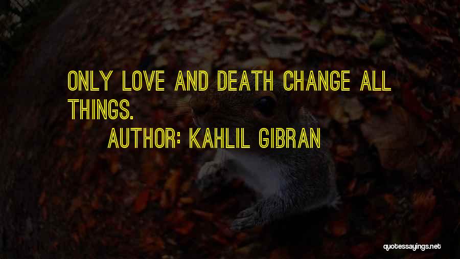 Kahlil Gibran Quotes: Only Love And Death Change All Things.