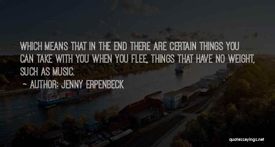 Jenny Erpenbeck Quotes: Which Means That In The End There Are Certain Things You Can Take With You When You Flee, Things That