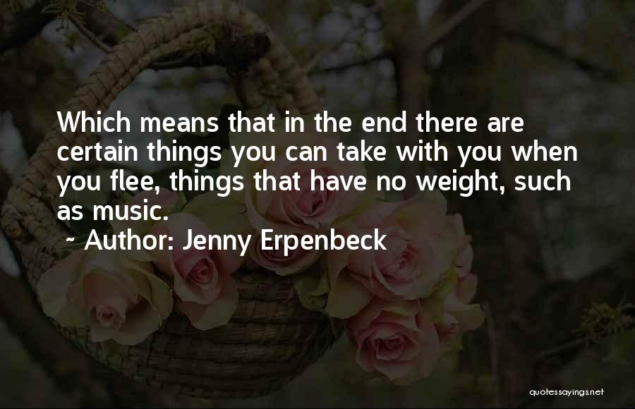 Jenny Erpenbeck Quotes: Which Means That In The End There Are Certain Things You Can Take With You When You Flee, Things That