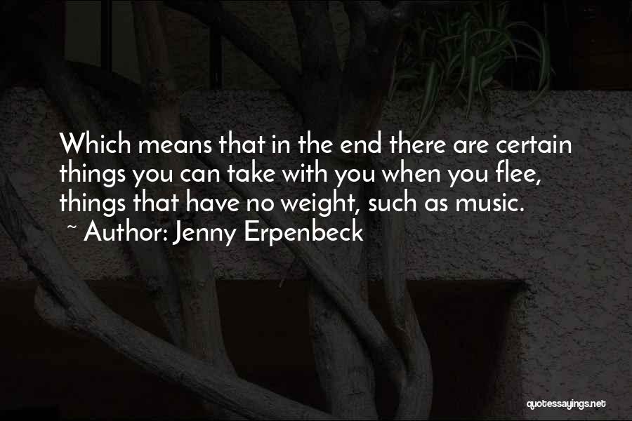 Jenny Erpenbeck Quotes: Which Means That In The End There Are Certain Things You Can Take With You When You Flee, Things That