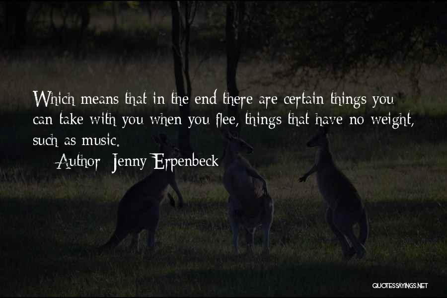 Jenny Erpenbeck Quotes: Which Means That In The End There Are Certain Things You Can Take With You When You Flee, Things That