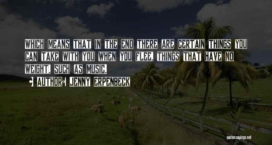 Jenny Erpenbeck Quotes: Which Means That In The End There Are Certain Things You Can Take With You When You Flee, Things That