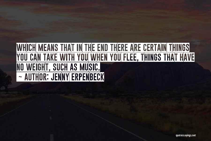 Jenny Erpenbeck Quotes: Which Means That In The End There Are Certain Things You Can Take With You When You Flee, Things That