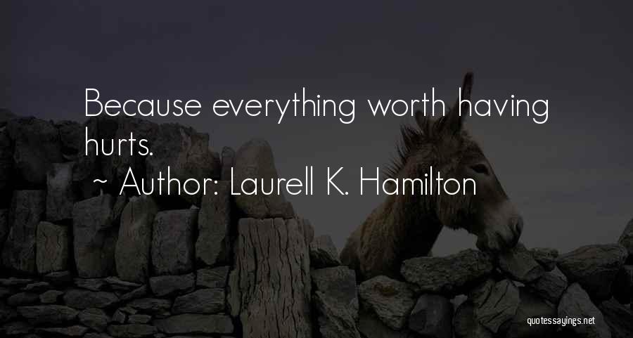 Laurell K. Hamilton Quotes: Because Everything Worth Having Hurts.