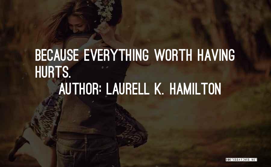 Laurell K. Hamilton Quotes: Because Everything Worth Having Hurts.