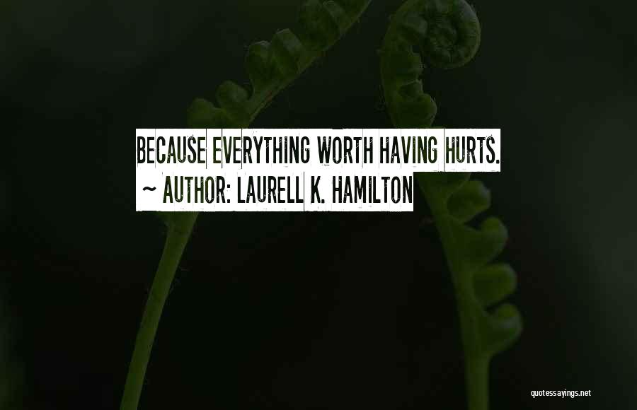 Laurell K. Hamilton Quotes: Because Everything Worth Having Hurts.