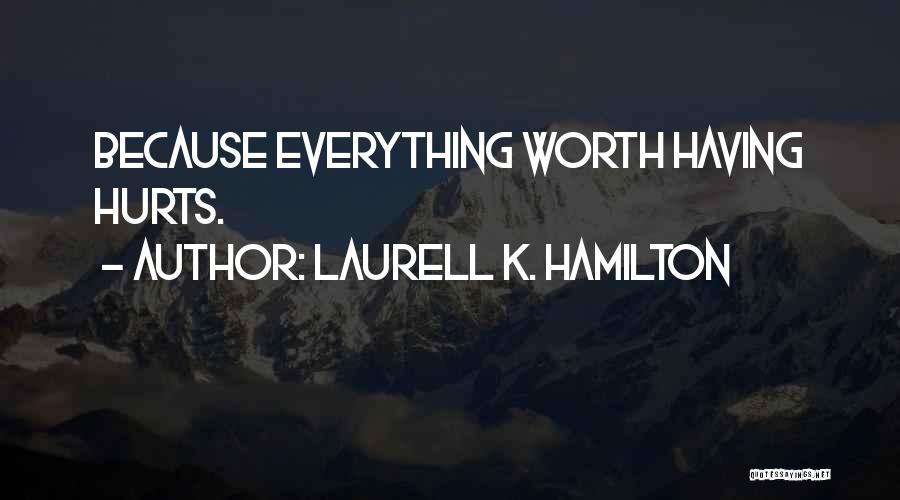 Laurell K. Hamilton Quotes: Because Everything Worth Having Hurts.