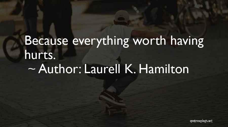 Laurell K. Hamilton Quotes: Because Everything Worth Having Hurts.