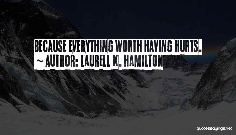 Laurell K. Hamilton Quotes: Because Everything Worth Having Hurts.