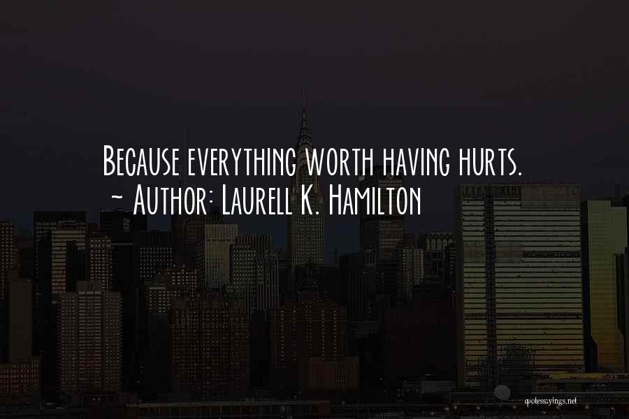 Laurell K. Hamilton Quotes: Because Everything Worth Having Hurts.